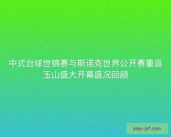 中式台球世锦赛与斯诺克世界公开赛重返玉山盛大开幕盛况回顾